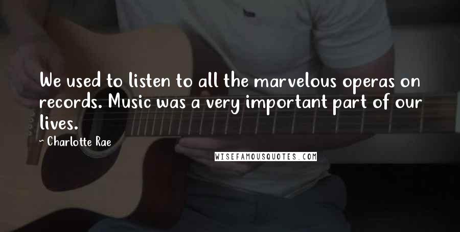 Charlotte Rae Quotes: We used to listen to all the marvelous operas on records. Music was a very important part of our lives.