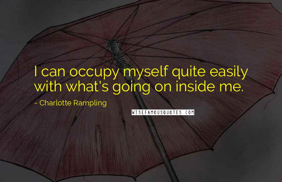 Charlotte Rampling Quotes: I can occupy myself quite easily with what's going on inside me.
