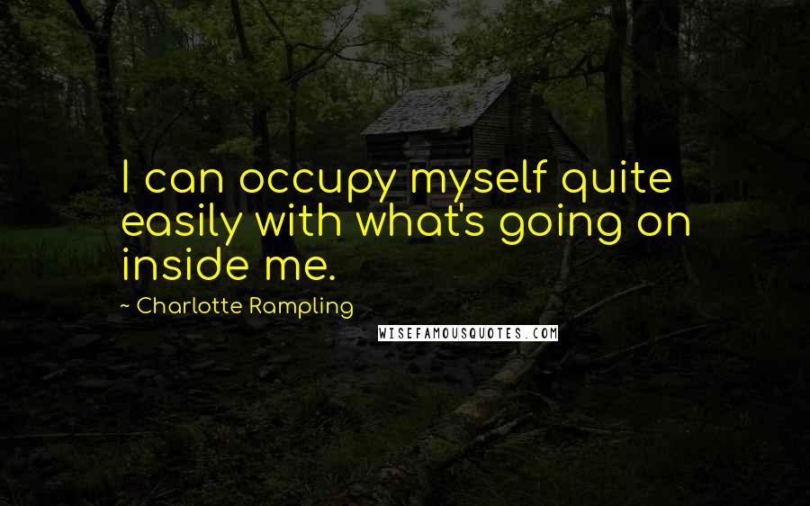 Charlotte Rampling Quotes: I can occupy myself quite easily with what's going on inside me.