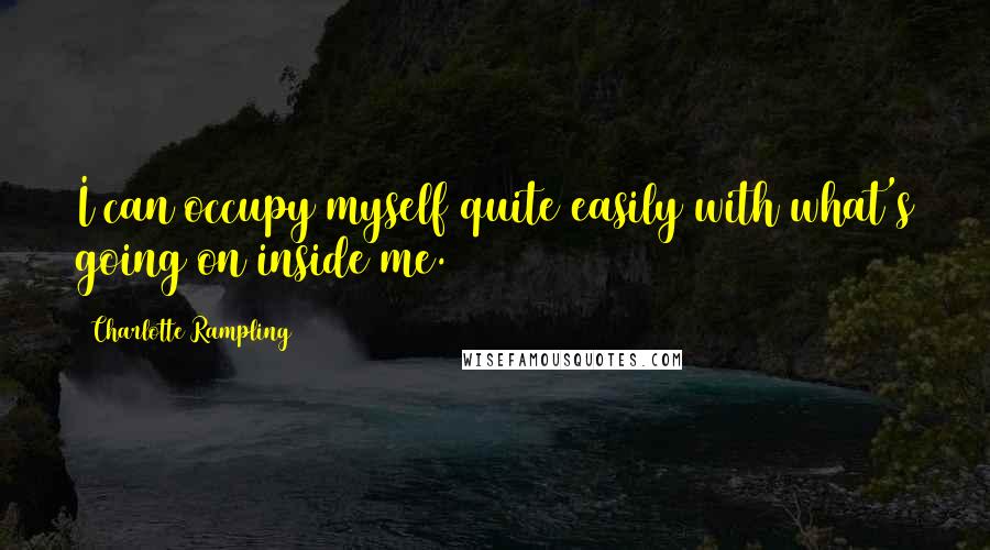 Charlotte Rampling Quotes: I can occupy myself quite easily with what's going on inside me.