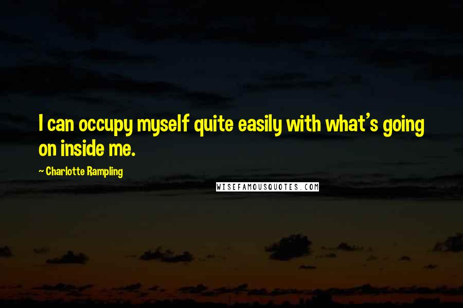 Charlotte Rampling Quotes: I can occupy myself quite easily with what's going on inside me.