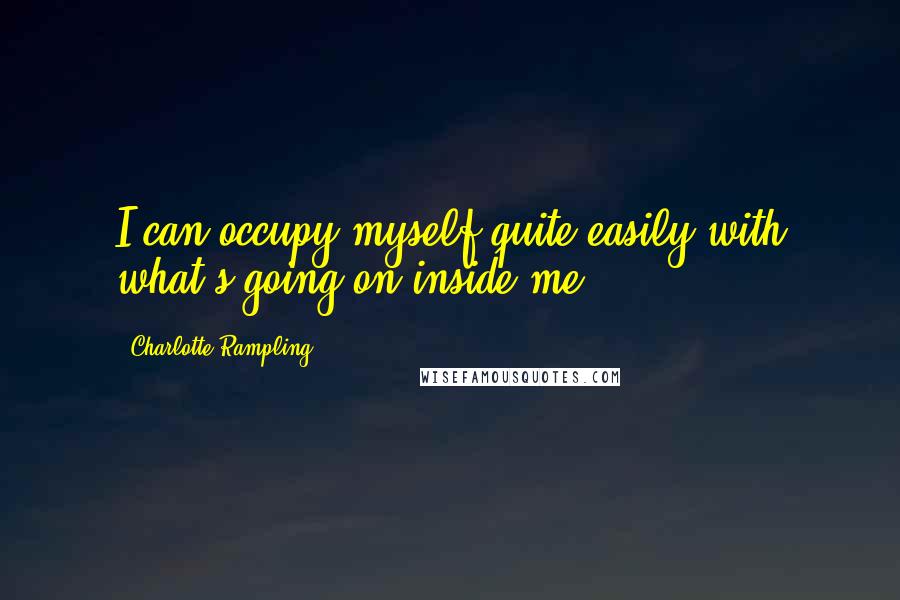 Charlotte Rampling Quotes: I can occupy myself quite easily with what's going on inside me.
