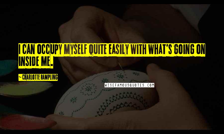 Charlotte Rampling Quotes: I can occupy myself quite easily with what's going on inside me.