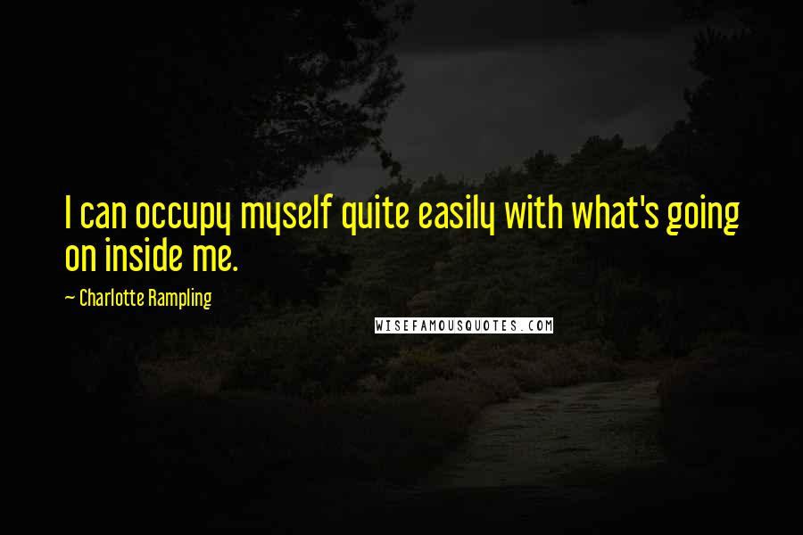 Charlotte Rampling Quotes: I can occupy myself quite easily with what's going on inside me.