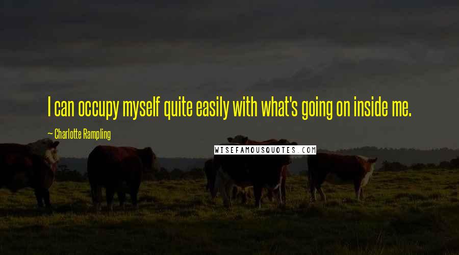 Charlotte Rampling Quotes: I can occupy myself quite easily with what's going on inside me.