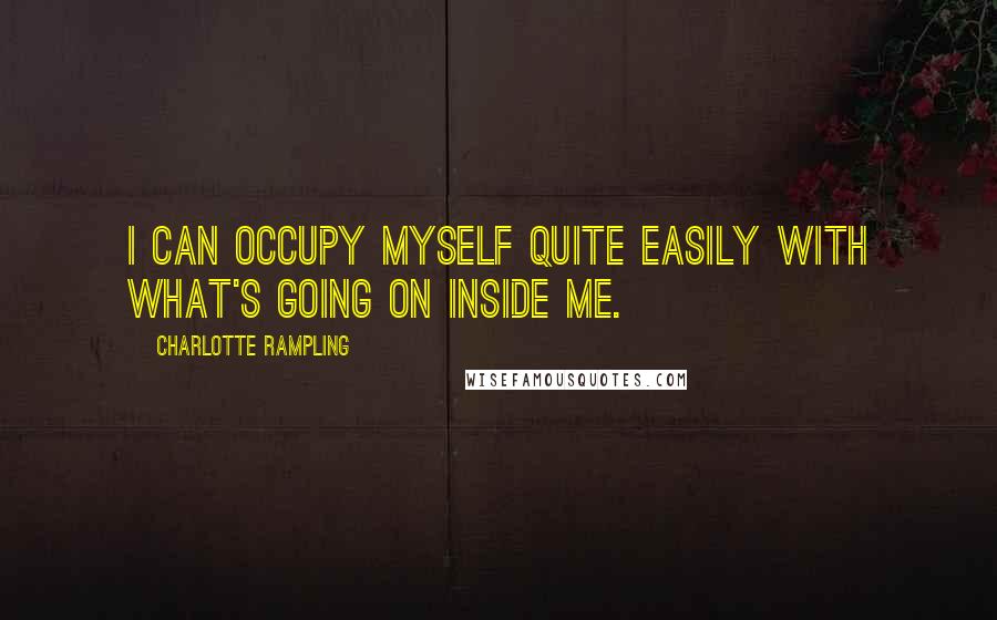 Charlotte Rampling Quotes: I can occupy myself quite easily with what's going on inside me.
