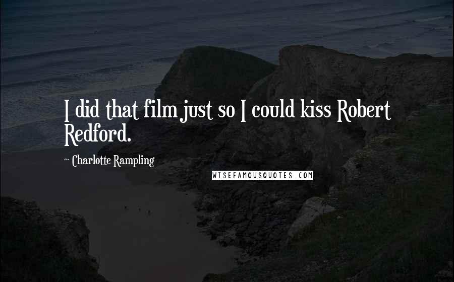 Charlotte Rampling Quotes: I did that film just so I could kiss Robert Redford.