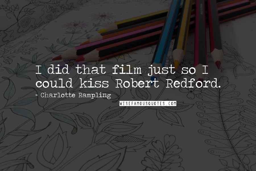 Charlotte Rampling Quotes: I did that film just so I could kiss Robert Redford.