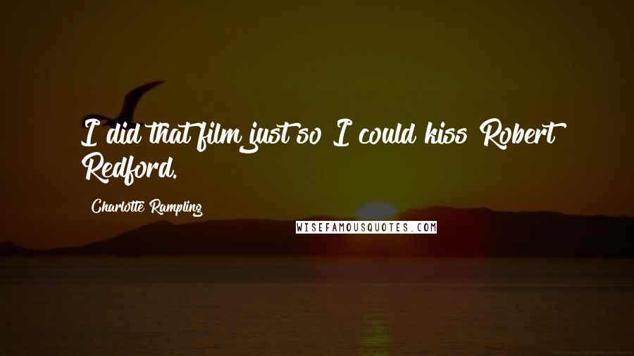 Charlotte Rampling Quotes: I did that film just so I could kiss Robert Redford.