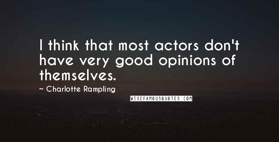 Charlotte Rampling Quotes: I think that most actors don't have very good opinions of themselves.