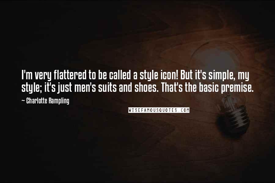 Charlotte Rampling Quotes: I'm very flattered to be called a style icon! But it's simple, my style; it's just men's suits and shoes. That's the basic premise.