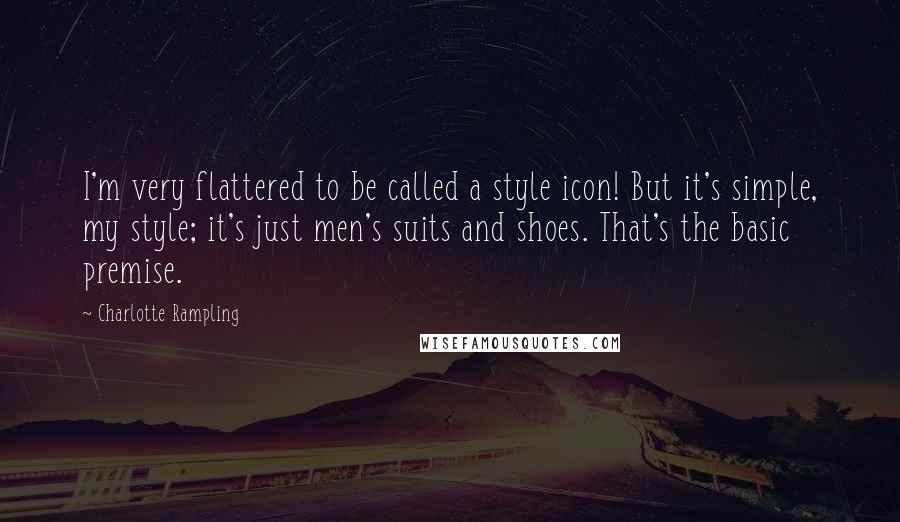 Charlotte Rampling Quotes: I'm very flattered to be called a style icon! But it's simple, my style; it's just men's suits and shoes. That's the basic premise.