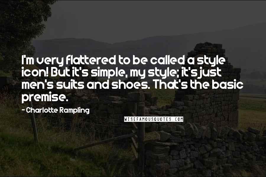 Charlotte Rampling Quotes: I'm very flattered to be called a style icon! But it's simple, my style; it's just men's suits and shoes. That's the basic premise.