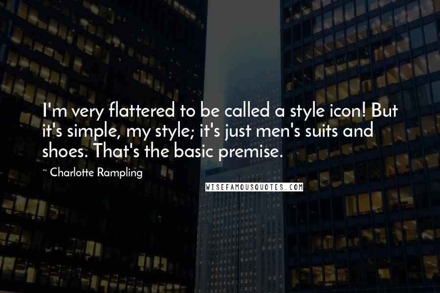 Charlotte Rampling Quotes: I'm very flattered to be called a style icon! But it's simple, my style; it's just men's suits and shoes. That's the basic premise.