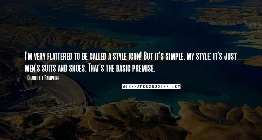 Charlotte Rampling Quotes: I'm very flattered to be called a style icon! But it's simple, my style; it's just men's suits and shoes. That's the basic premise.