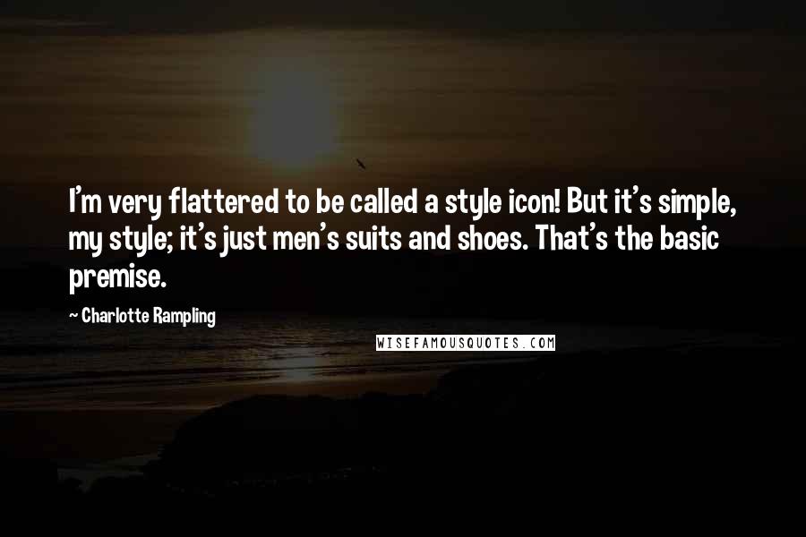 Charlotte Rampling Quotes: I'm very flattered to be called a style icon! But it's simple, my style; it's just men's suits and shoes. That's the basic premise.