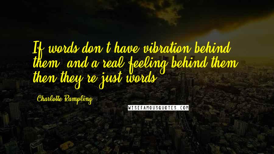 Charlotte Rampling Quotes: If words don't have vibration behind them, and a real feeling behind them, then they're just words.