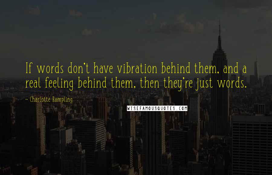 Charlotte Rampling Quotes: If words don't have vibration behind them, and a real feeling behind them, then they're just words.