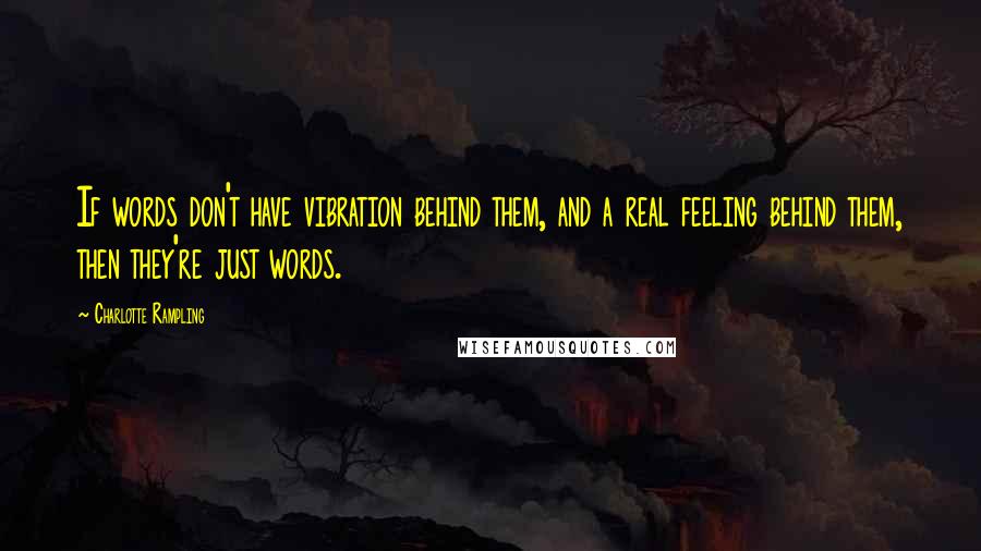 Charlotte Rampling Quotes: If words don't have vibration behind them, and a real feeling behind them, then they're just words.