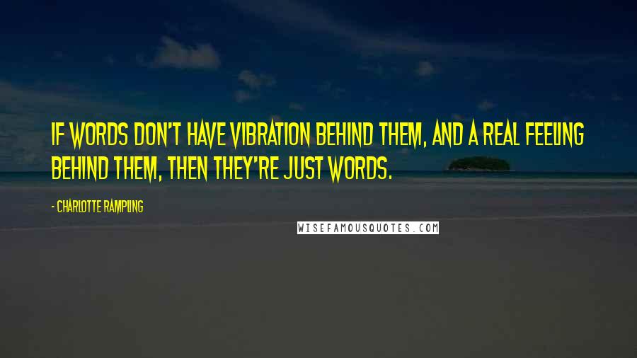 Charlotte Rampling Quotes: If words don't have vibration behind them, and a real feeling behind them, then they're just words.