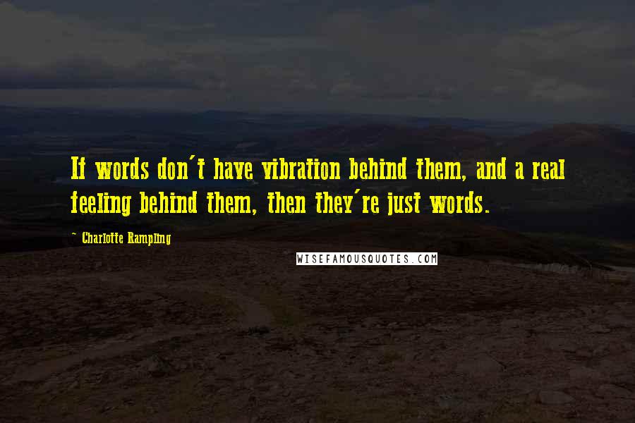 Charlotte Rampling Quotes: If words don't have vibration behind them, and a real feeling behind them, then they're just words.