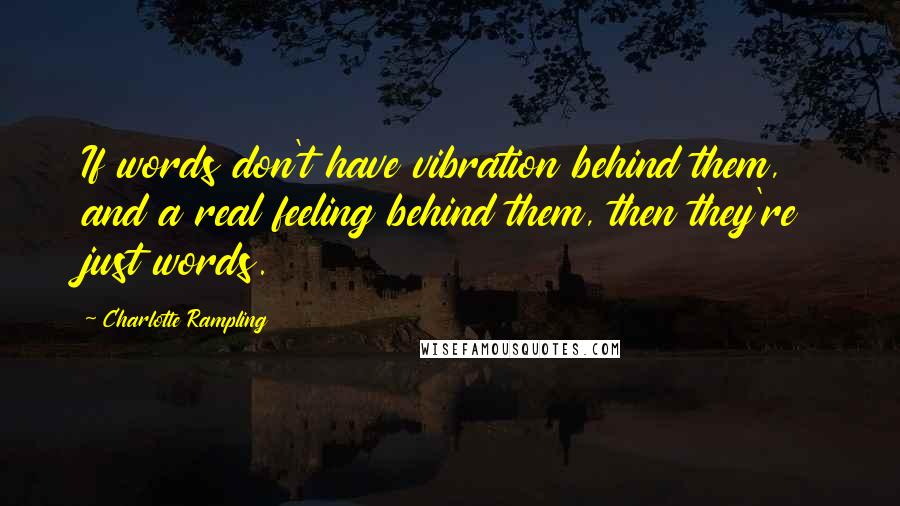 Charlotte Rampling Quotes: If words don't have vibration behind them, and a real feeling behind them, then they're just words.