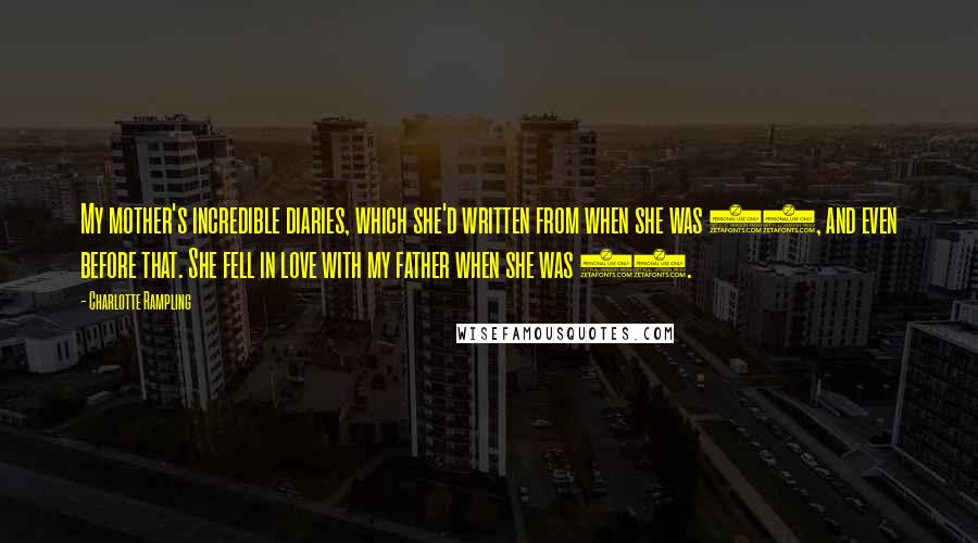 Charlotte Rampling Quotes: My mother's incredible diaries, which she'd written from when she was 21, and even before that. She fell in love with my father when she was 12.