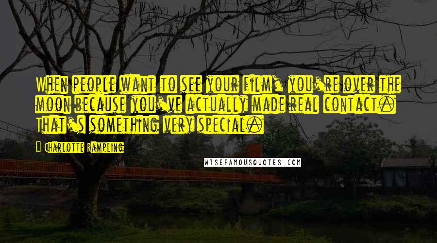 Charlotte Rampling Quotes: When people want to see your film, you're over the moon because you've actually made real contact. That's something very special.