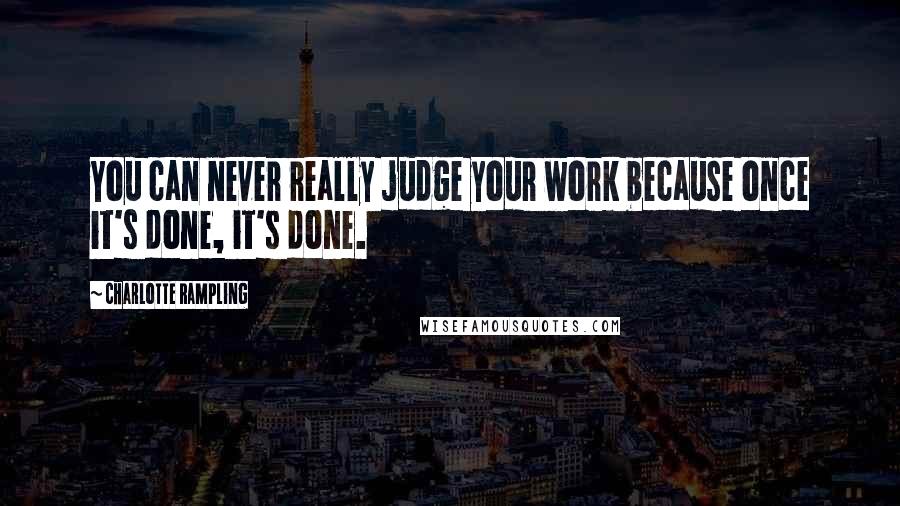 Charlotte Rampling Quotes: You can never really judge your work because once it's done, it's done.