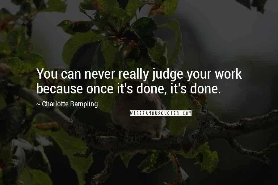 Charlotte Rampling Quotes: You can never really judge your work because once it's done, it's done.