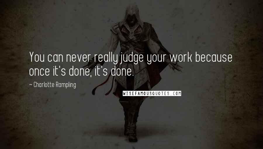 Charlotte Rampling Quotes: You can never really judge your work because once it's done, it's done.