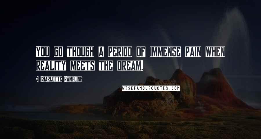 Charlotte Rampling Quotes: You go though a period of immense pain when reality meets the dream.