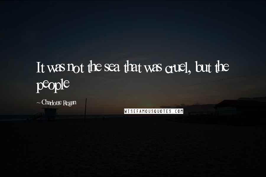 Charlotte Rogan Quotes: It was not the sea that was cruel, but the people