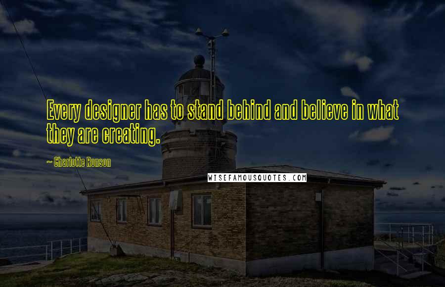 Charlotte Ronson Quotes: Every designer has to stand behind and believe in what they are creating.