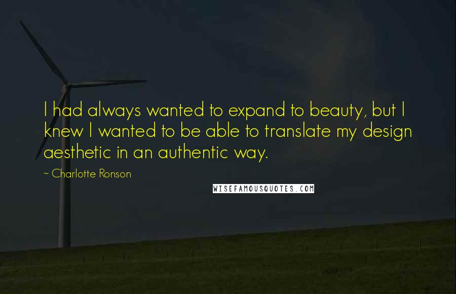 Charlotte Ronson Quotes: I had always wanted to expand to beauty, but I knew I wanted to be able to translate my design aesthetic in an authentic way.