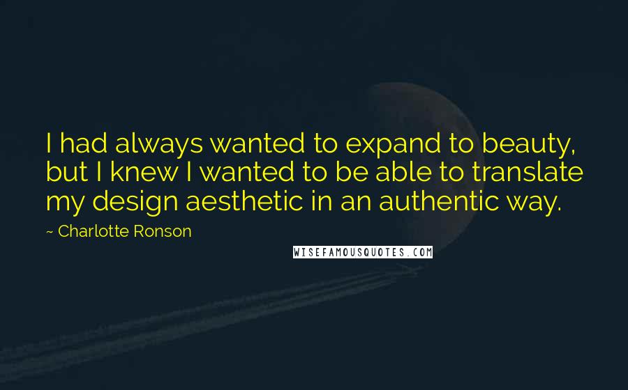 Charlotte Ronson Quotes: I had always wanted to expand to beauty, but I knew I wanted to be able to translate my design aesthetic in an authentic way.