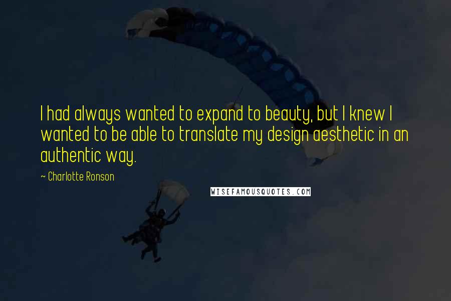 Charlotte Ronson Quotes: I had always wanted to expand to beauty, but I knew I wanted to be able to translate my design aesthetic in an authentic way.