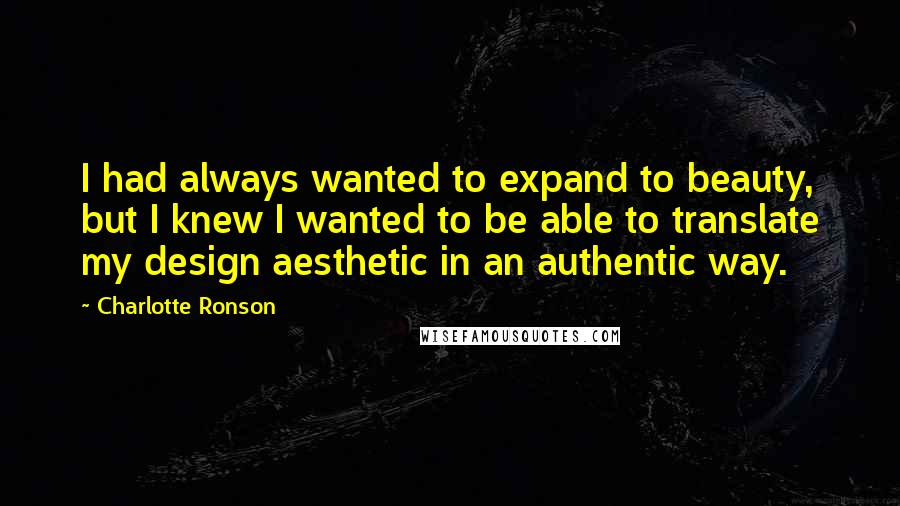 Charlotte Ronson Quotes: I had always wanted to expand to beauty, but I knew I wanted to be able to translate my design aesthetic in an authentic way.