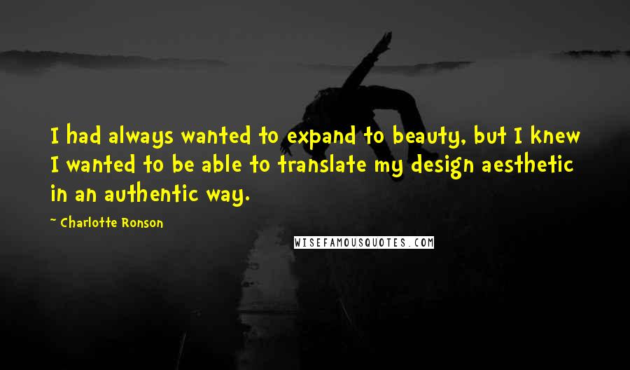 Charlotte Ronson Quotes: I had always wanted to expand to beauty, but I knew I wanted to be able to translate my design aesthetic in an authentic way.