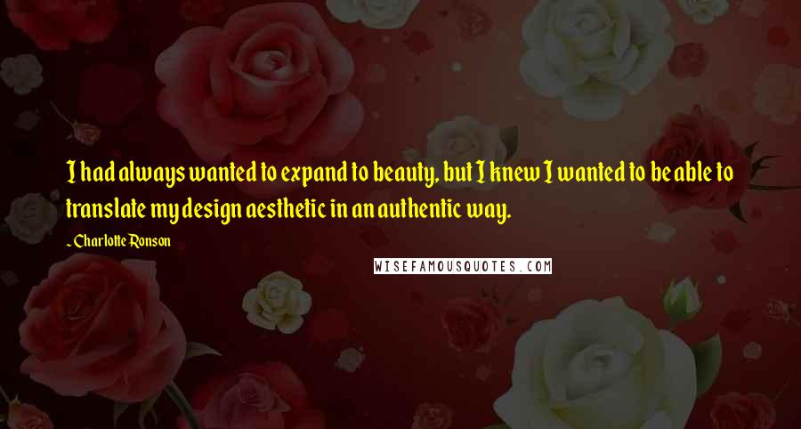 Charlotte Ronson Quotes: I had always wanted to expand to beauty, but I knew I wanted to be able to translate my design aesthetic in an authentic way.
