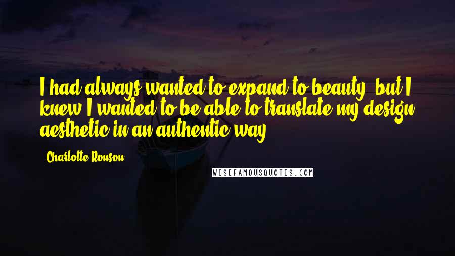 Charlotte Ronson Quotes: I had always wanted to expand to beauty, but I knew I wanted to be able to translate my design aesthetic in an authentic way.