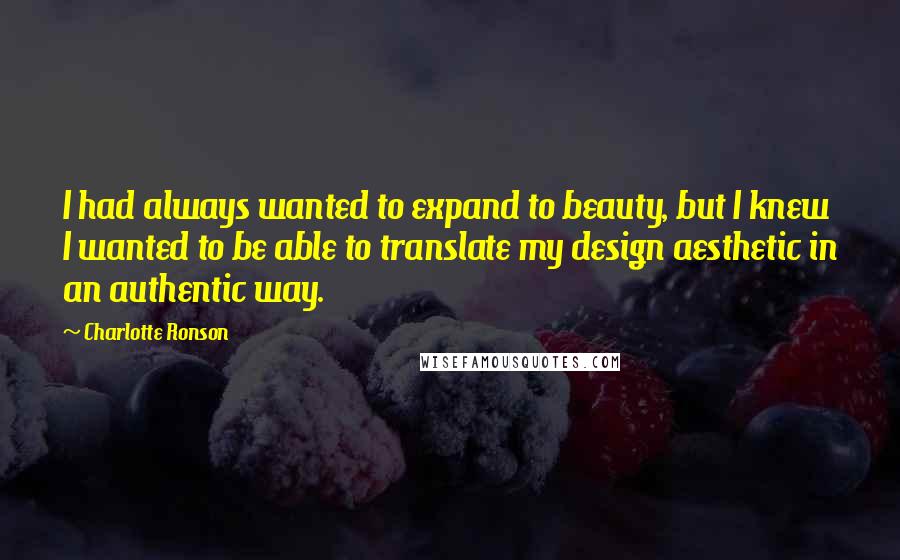 Charlotte Ronson Quotes: I had always wanted to expand to beauty, but I knew I wanted to be able to translate my design aesthetic in an authentic way.