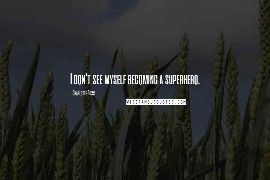 Charlotte Ross Quotes: I don't see myself becoming a superhero.