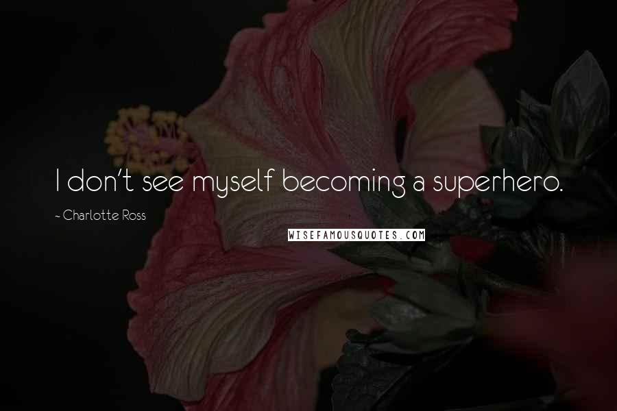 Charlotte Ross Quotes: I don't see myself becoming a superhero.