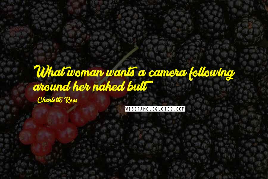 Charlotte Ross Quotes: What woman wants a camera following around her naked butt?