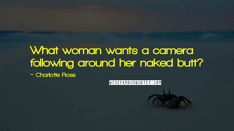 Charlotte Ross Quotes: What woman wants a camera following around her naked butt?