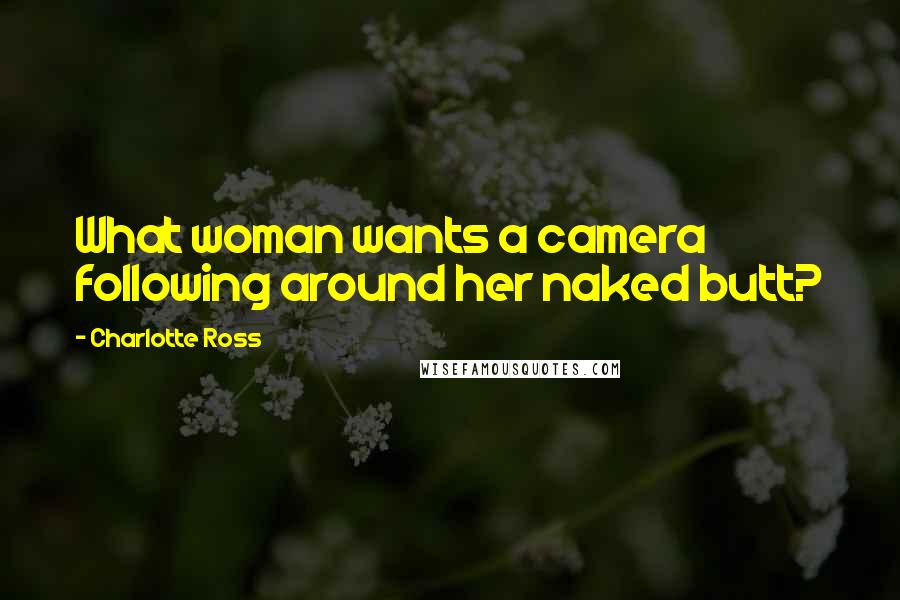 Charlotte Ross Quotes: What woman wants a camera following around her naked butt?