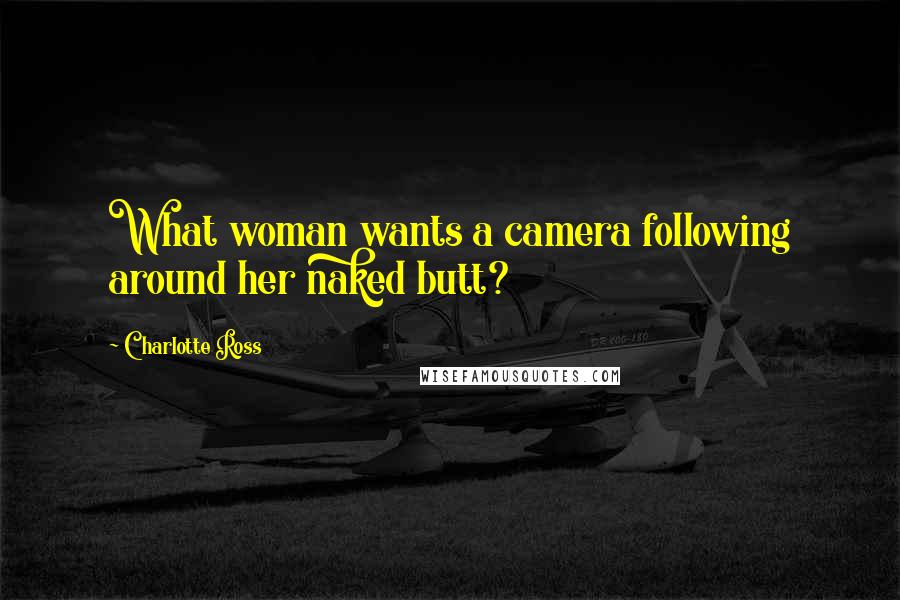 Charlotte Ross Quotes: What woman wants a camera following around her naked butt?