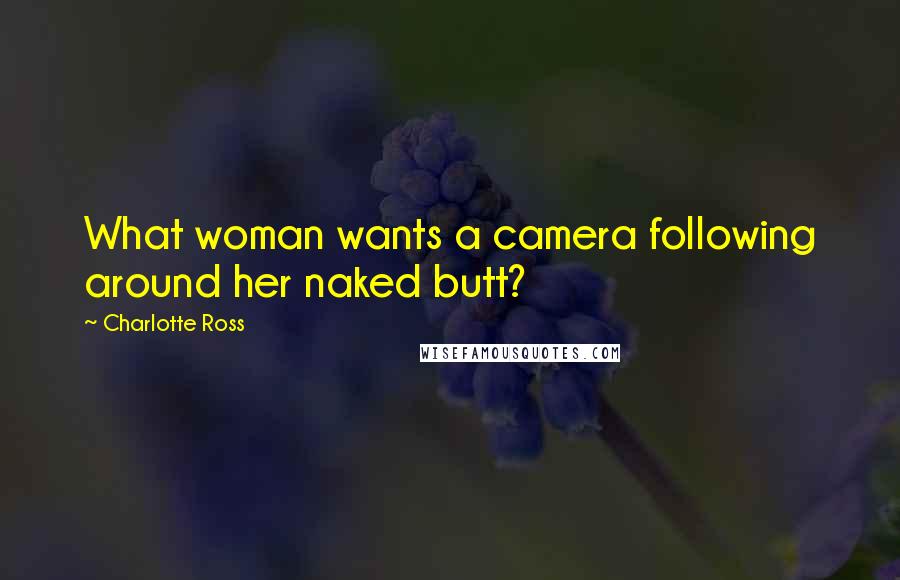 Charlotte Ross Quotes: What woman wants a camera following around her naked butt?