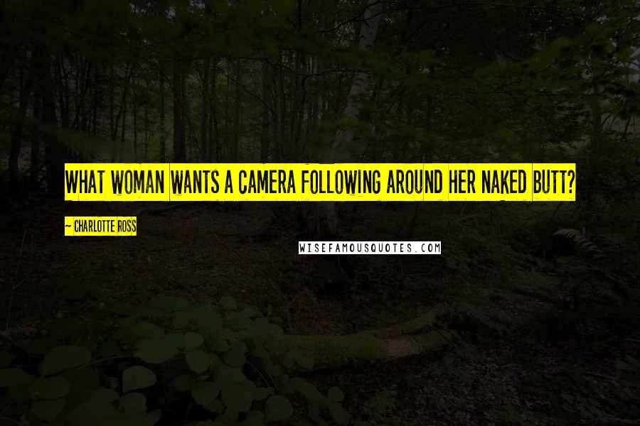 Charlotte Ross Quotes: What woman wants a camera following around her naked butt?